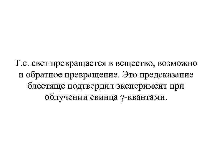 Т. е. свет превращается в вещество, возможно и обратное превращение. Это предсказание блестяще подтвердил