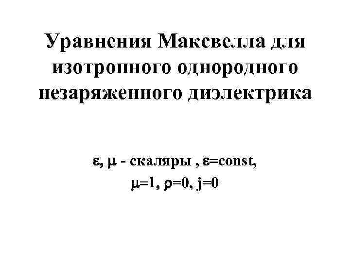 Уравнения Максвелла для изотропного однородного незаряженного диэлектрика e, m - cкаляры , e=const, m=1,