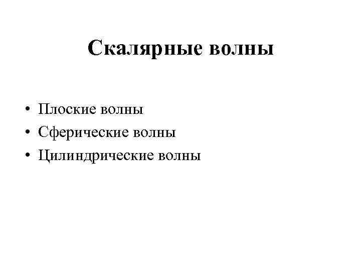 Скалярные волны • Плоские волны • Сферические волны • Цилиндрические волны 