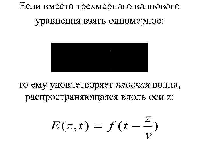 Если вместо трехмерного волнового уравнения взять одномерное: то ему удовлетворяет плоская волна, распространяющаяся вдоль