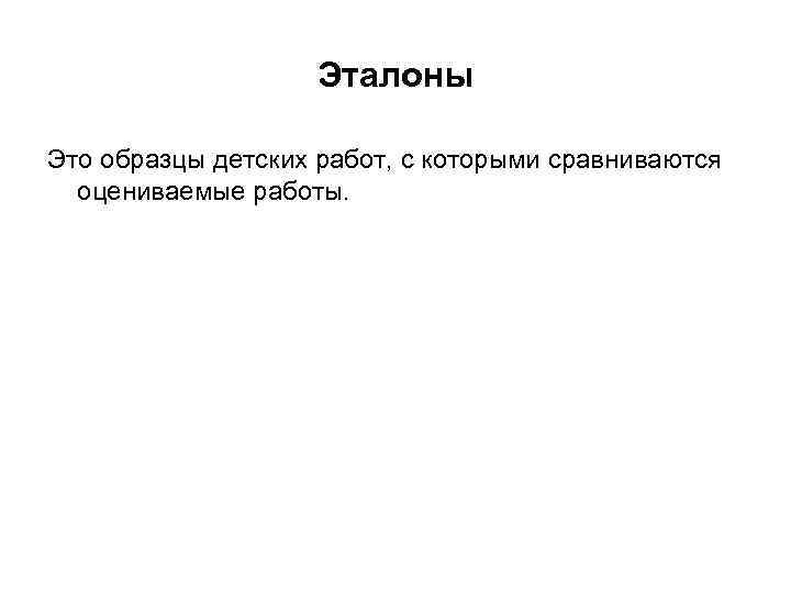 Эталоны Это образцы детских работ, с которыми сравниваются оцениваемые работы. 