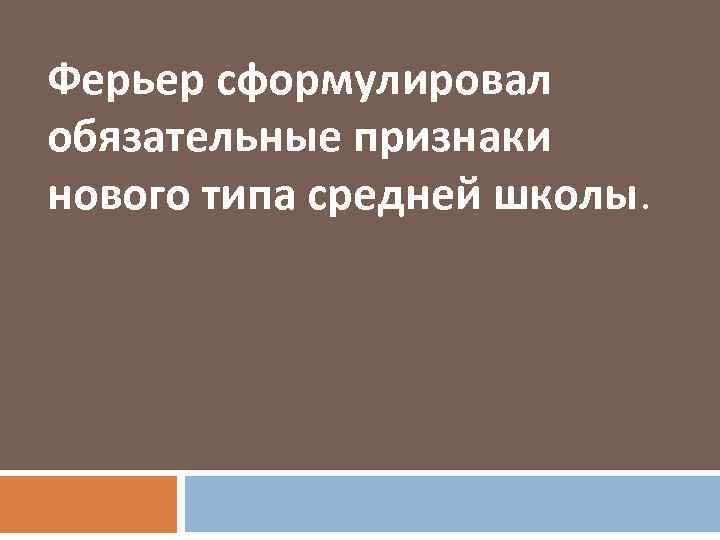 Ферьер сформулировал обязательные признаки нового типа средней школы. 