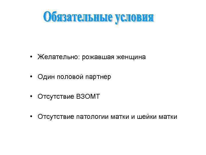  • Желательно: рожавшая женщина • Один половой партнер • Отсутствие ВЗОМТ • Отсутствие