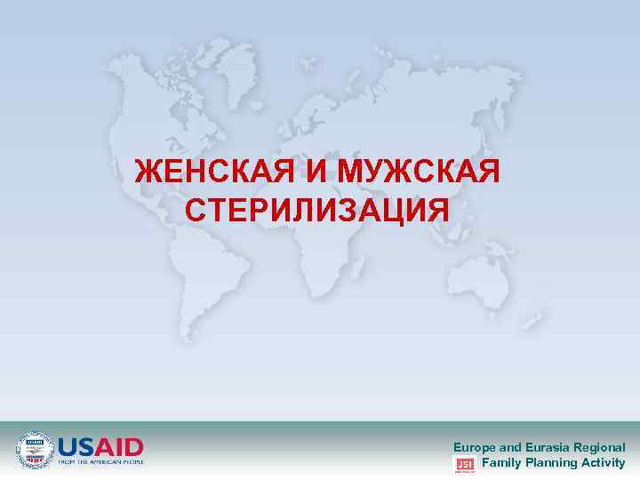 ЖЕНСКАЯ И МУЖСКАЯ СТЕРИЛИЗАЦИЯ Europe and Eurasia Regional Family Planning Activity 