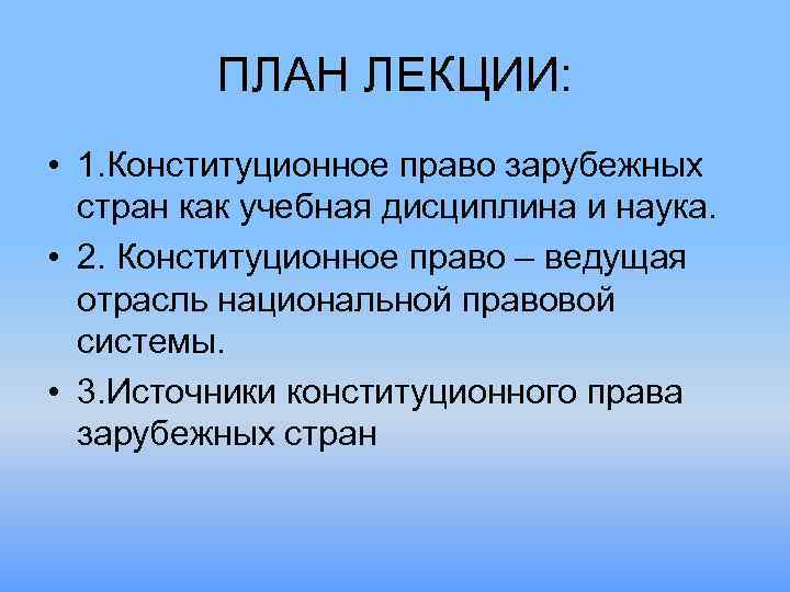 ПЛАН ЛЕКЦИИ: • 1. Конституционное право зарубежных стран как учебная дисциплина и наука. •