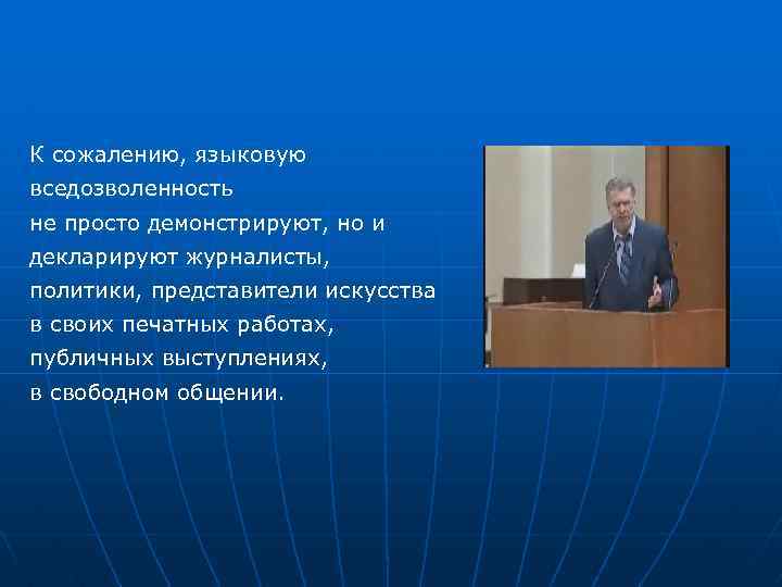 К сожалению, языковую вседозволенность не просто демонстрируют, но и декларируют журналисты, политики, представители искусства