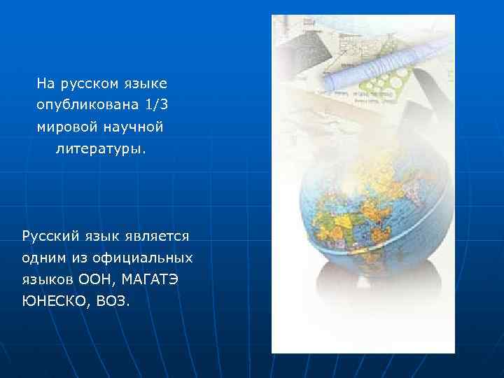 На русском языке опубликована 1/3 мировой научной литературы. Русский язык является одним из официальных