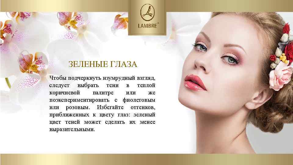 ЗЕЛЕНЫЕ ГЛАЗА Чтобы подчеркнуть изумрудный взгляд, следует выбрать тени в теплой коричневой палитре или