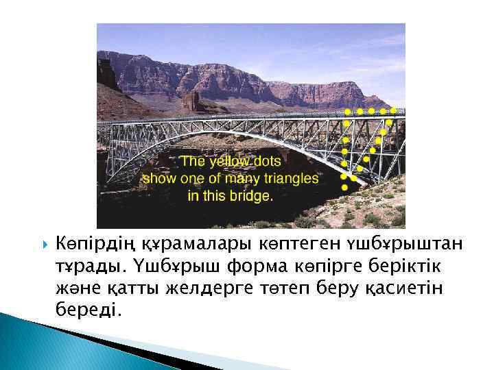  Көпірдің құрамалары көптеген үшбұрыштан тұрады. Үшбұрыш форма көпірге беріктік және қатты желдерге төтеп