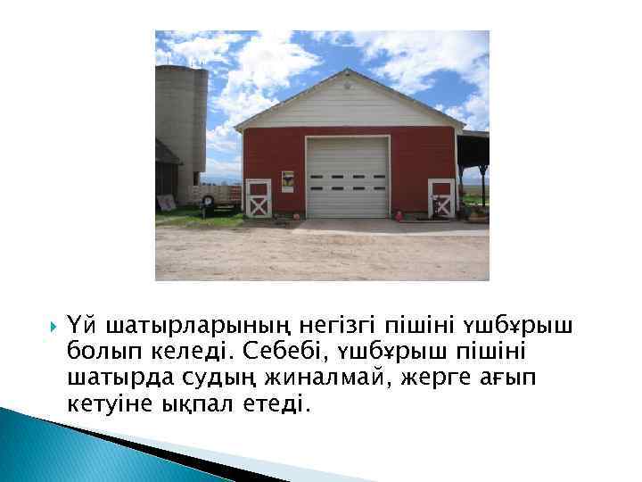  Үй шатырларының негізгі пішіні үшбұрыш болып келеді. Себебі, үшбұрыш пішіні шатырда судың жиналмай,