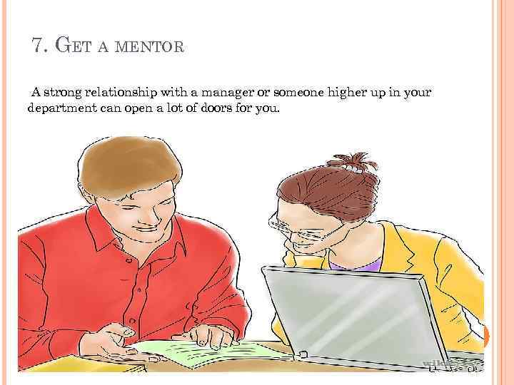 7. GET A MENTOR A strong relationship with a manager or someone higher up