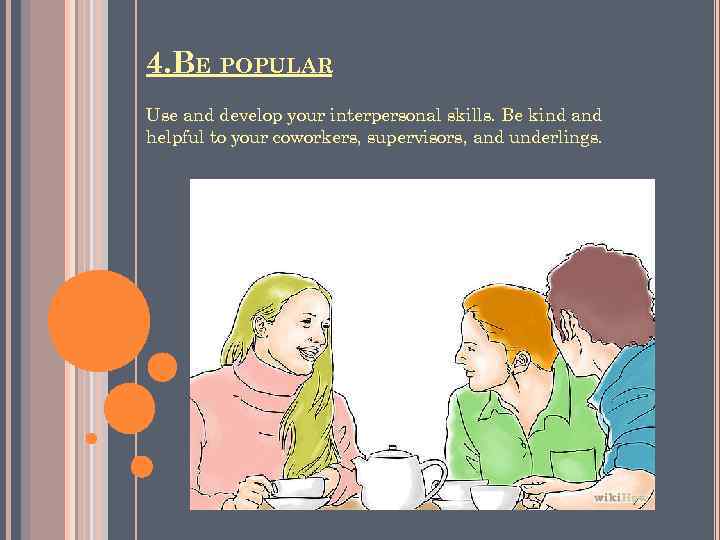 4. BE POPULAR Use and develop your interpersonal skills. Be kind and helpful to