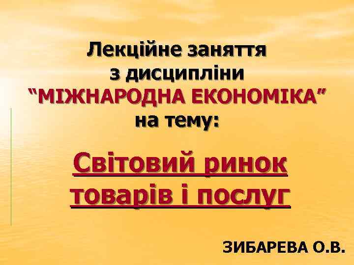 Лекційне заняття з дисципліни “МІЖНАРОДНА ЕКОНОМІКА” на тему: Світовий ринок товарів і послуг ЗИБАРЕВА