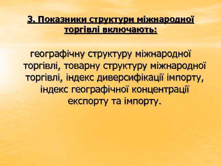 3. Показники структури міжнародної торгівлі включають: географічну структуру міжнародної торгівлі, товарну структуру міжнародної торгівлі,