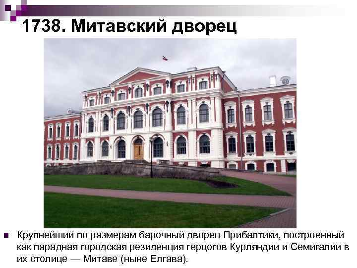 1738. Митавский дворец n Крупнейший по размерам барочный дворец Прибалтики, построенный как парадная городская