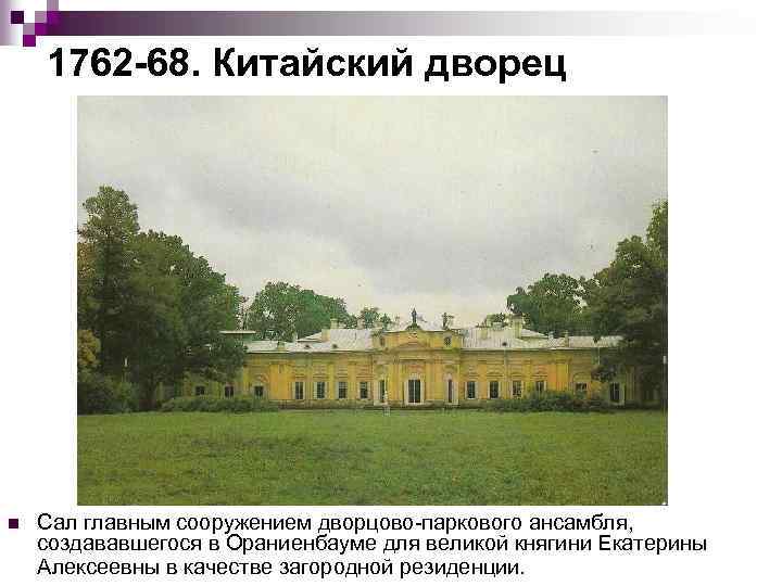 1762 68. Китайский дворец n Сал главным сооружением дворцово паркового ансамбля, создававшегося в Ораниенбауме