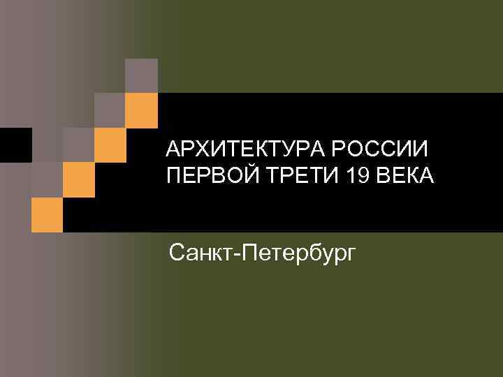 АРХИТЕКТУРА РОССИИ ПЕРВОЙ ТРЕТИ 19 ВЕКА Санкт-Петербург 