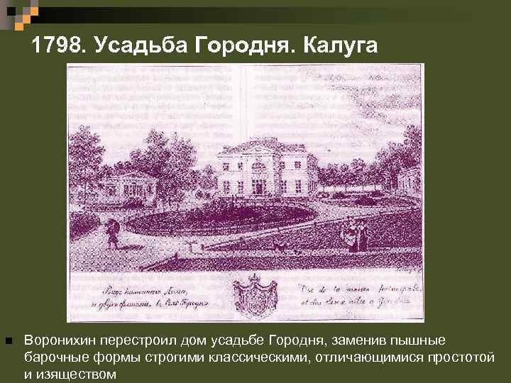 1798. Усадьба Городня. Калуга n Воронихин перестроил дом усадьбе Городня, заменив пышные барочные формы