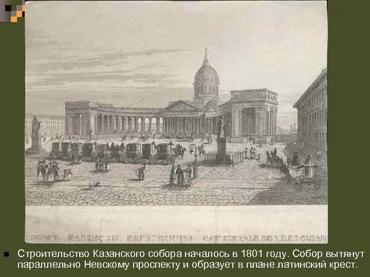 n Строительство Казанского собора началось в 1801 году. Собор вытянут параллельно Невскому проспекту и