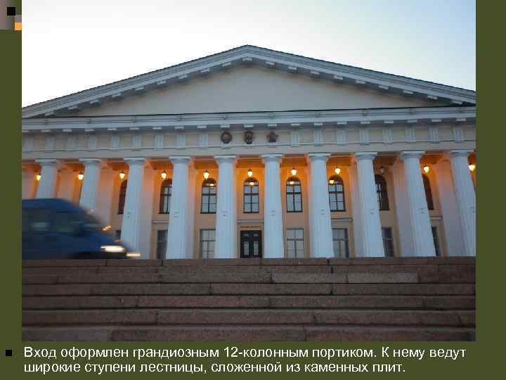 n Вход оформлен грандиозным 12 -колонным портиком. К нему ведут широкие ступени лестницы, сложенной