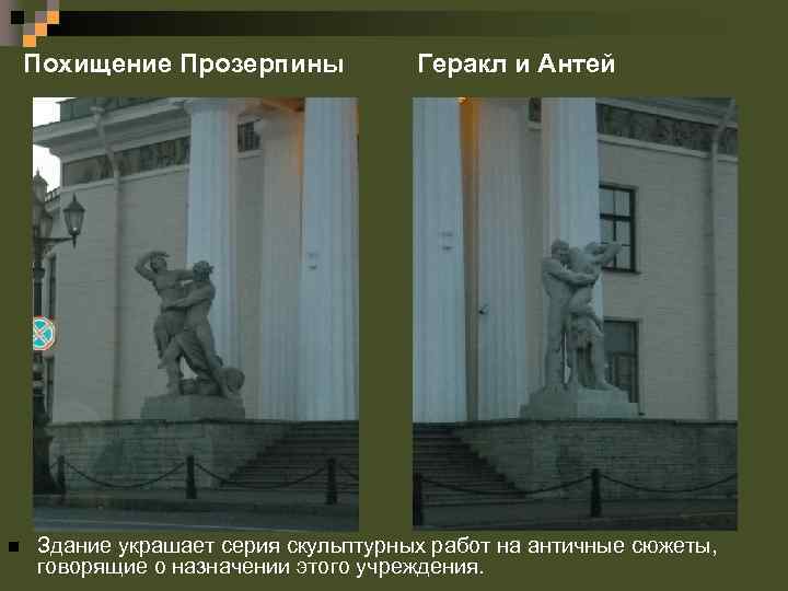 Похищение Прозерпины n Геракл и Антей Здание украшает серия скульптурных работ на античные сюжеты,
