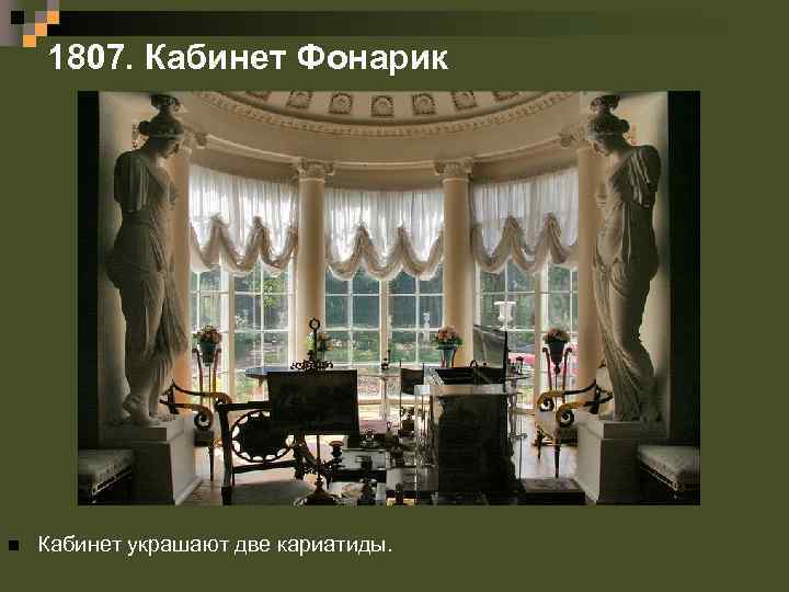 1807. Кабинет Фонарик n Кабинет украшают две кариатиды. 