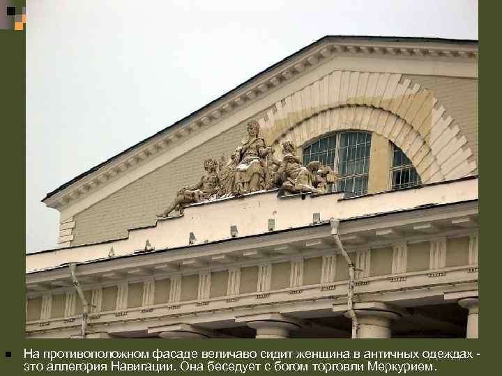 n На противоположном фасаде величаво сидит женщина в античных одеждах это аллегория Навигации. Она