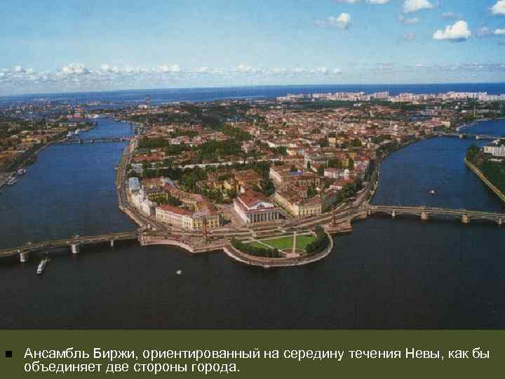 n Ансамбль Биржи, ориентированный на середину течения Невы, как бы объединяет две стороны города.