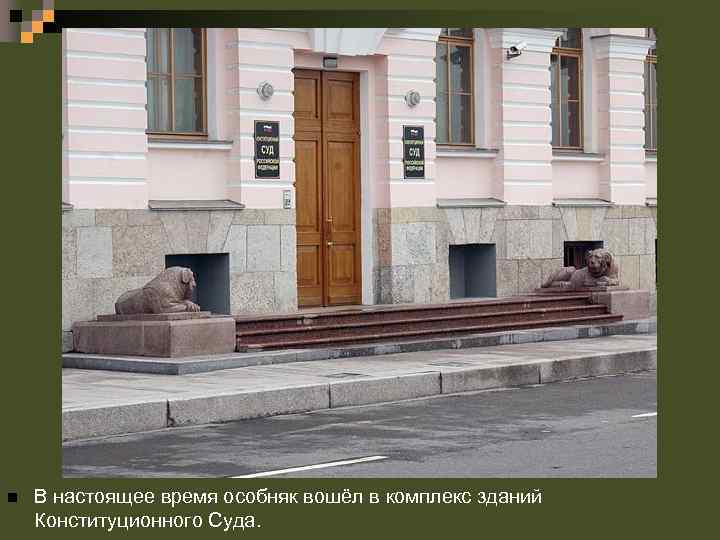 n В настоящее время особняк вошёл в комплекс зданий Конституционного Суда. 