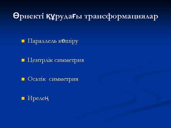 Өрнекті құрудағы трансформациялар n Параллель көшіру n Центрлік симметрия n Осьтік симметрия n Ирелең