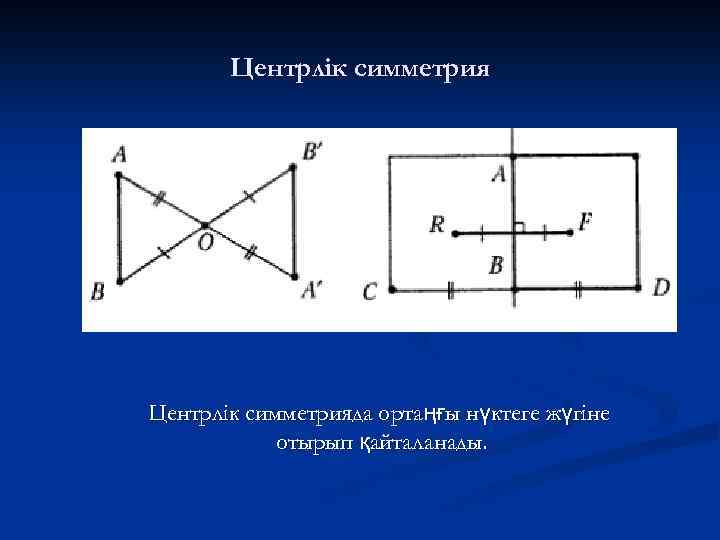 Центрлік симметрияда ортаңғы нүктеге жүгіне отырып қайталанады. 