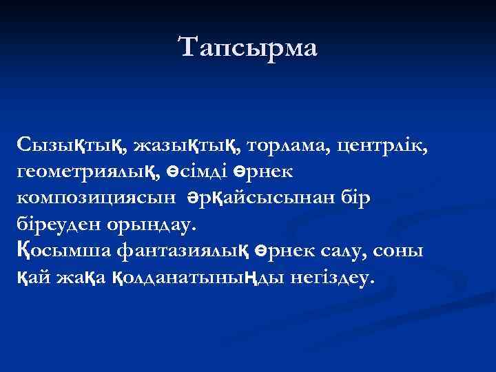 Тапсырма Сызықтық, жазықтық, торлама, центрлік, геометриялық, өсімді өрнек композициясын әрқайсысынан біреуден орындау. Қосымша фантазиялық