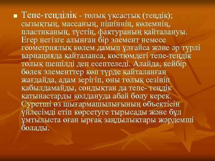 n Тепе-тецділік - толық үқсастық (теңдік); сызықтың, массаның, пішіннің, көлемнің, пластиканың, түстің, фактураның қайталануы.