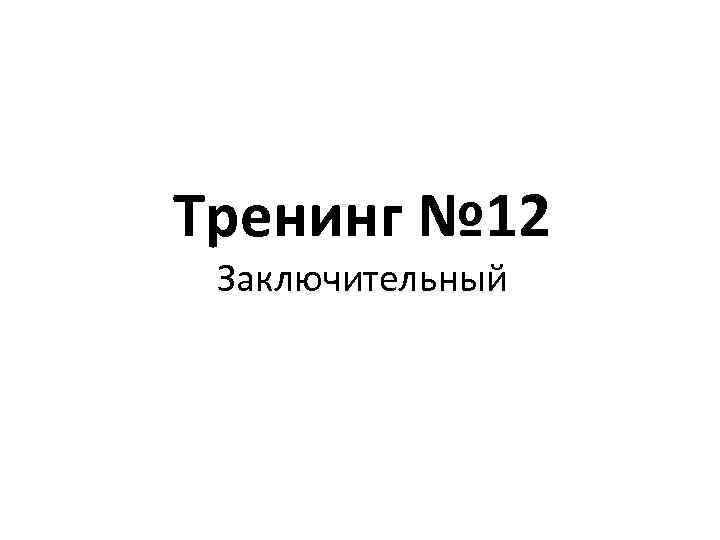 Тренинг № 12 Заключительный 