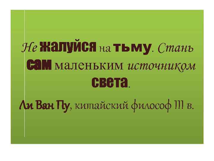 Не жалуйся на тьму. Стань сам маленьким источником света. Ли Ван Пу, китайский философ