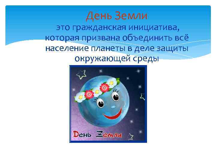 День Земли это гражданская инициатива, которая призвана объединить всё население планеты в деле защиты