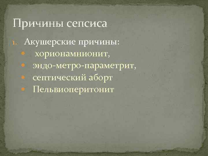 Причины сепсиса 1. Акушерские причины: хорионамнионит, эндо-метро-параметрит, септический аборт Пельвиоперитонит 