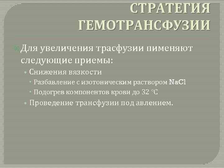 СТРАТЕГИЯ ГЕМОТРАНСФУЗИИ Для увеличения трасфузии пименяют следующие приемы: • Снижения вязкости Разбавление с изотоническим