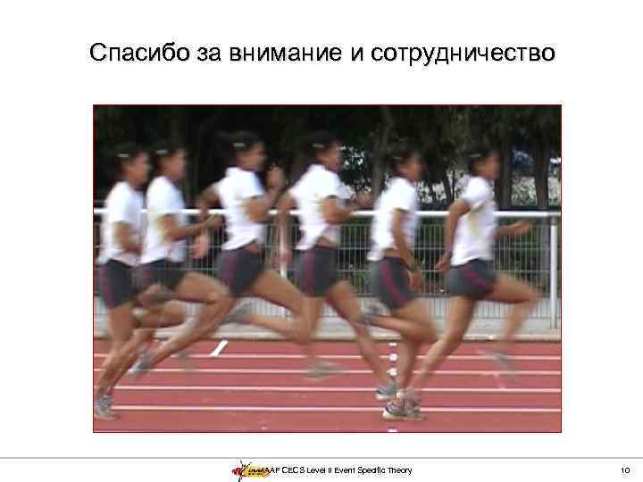 Спасибо за внимание и сотрудничество IAAF CECS Level II Event Specific Theory 10 