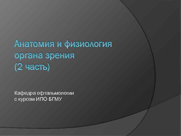 Анатомия и физиология органа зрения (2 часть) Кафедра офтальмологии с курсом ИПО БГМУ 