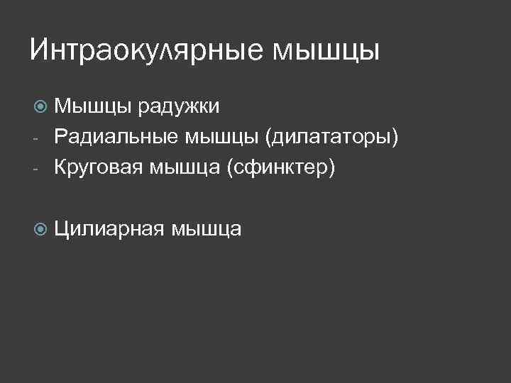 Интраокулярные мышцы Мышцы радужки - Радиальные мышцы (дилататоры) - Круговая мышца (сфинктер) Цилиарная мышца