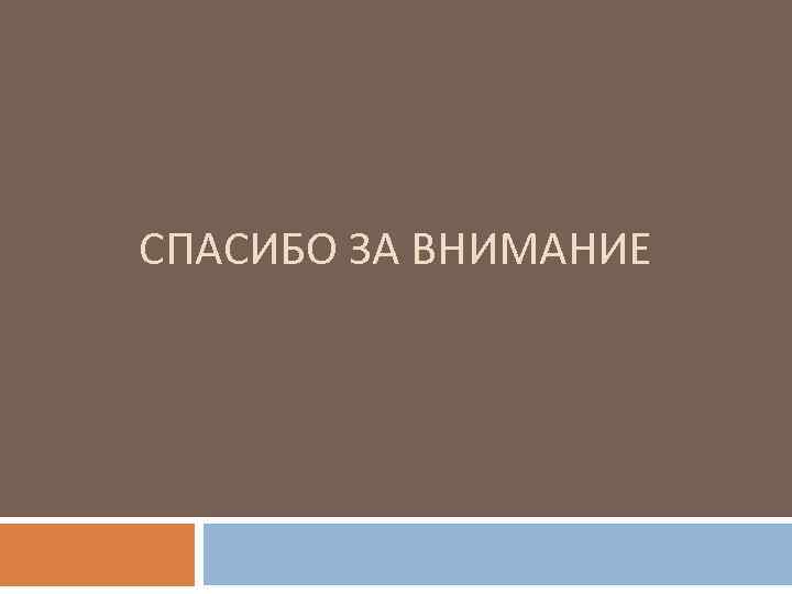 СПАСИБО ЗА ВНИМАНИЕ 