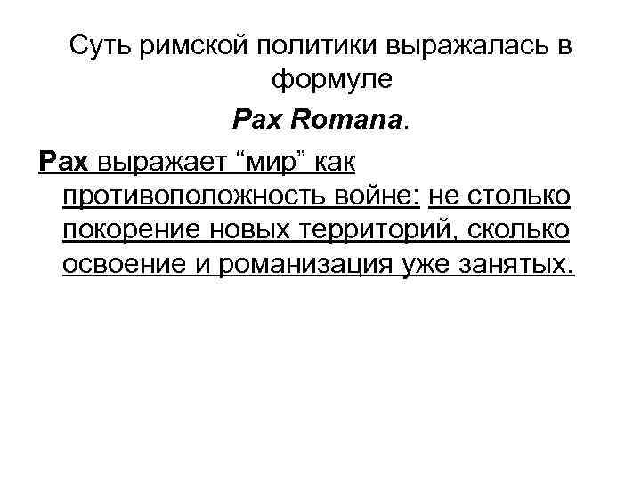 Суть римской политики выражалась в формуле Pax Romana. Pax выражает “мир” как противоположность войне: