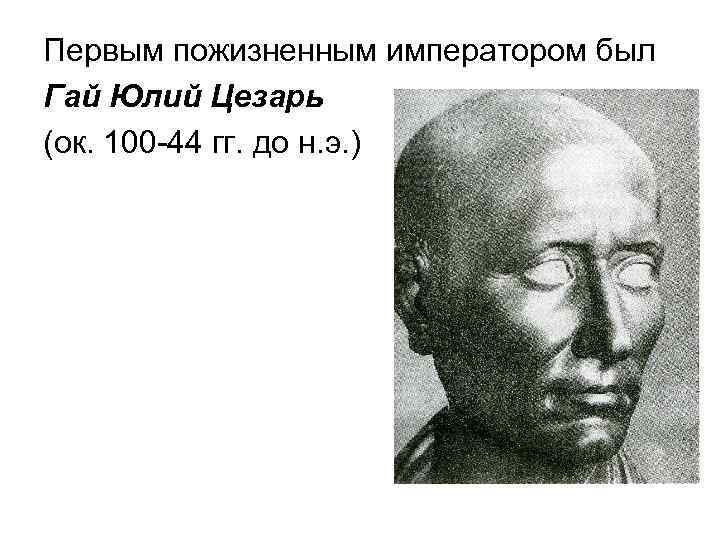 Первым пожизненным императором был Гай Юлий Цезарь (ок. 100 -44 гг. до н. э.