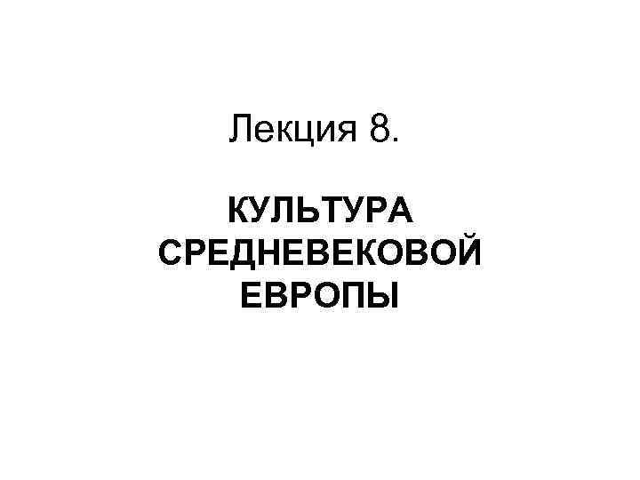 Лекция 8. КУЛЬТУРА СРЕДНЕВЕКОВОЙ ЕВРОПЫ 