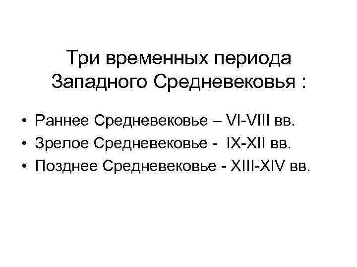Три временных периода Западного Средневековья : • Раннее Средневековье – VI-VIII вв. • Зрелое