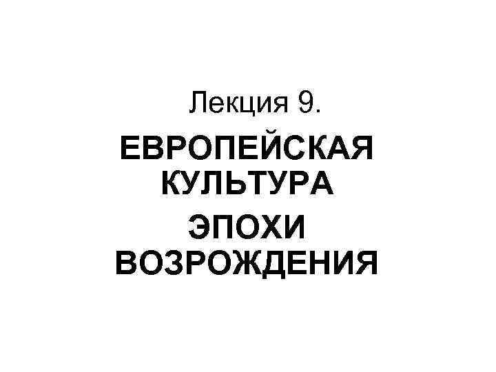 Лекция 9. ЕВРОПЕЙСКАЯ КУЛЬТУРА ЭПОХИ ВОЗРОЖДЕНИЯ 