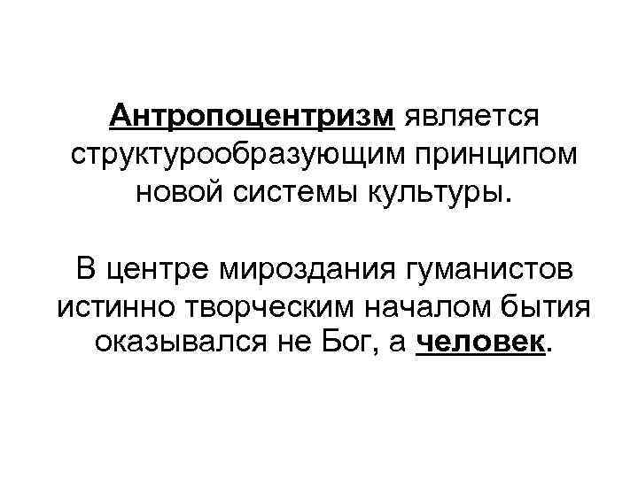 Антропоцентризм является структурообразующим принципом новой системы культуры. В центре мироздания гуманистов истинно творческим началом