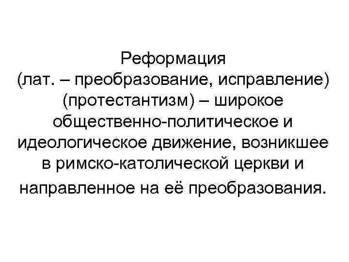 Реформация (лат. – преобразование, исправление) (протестантизм) – широкое общественно-политическое и идеологическое движение, возникшее в