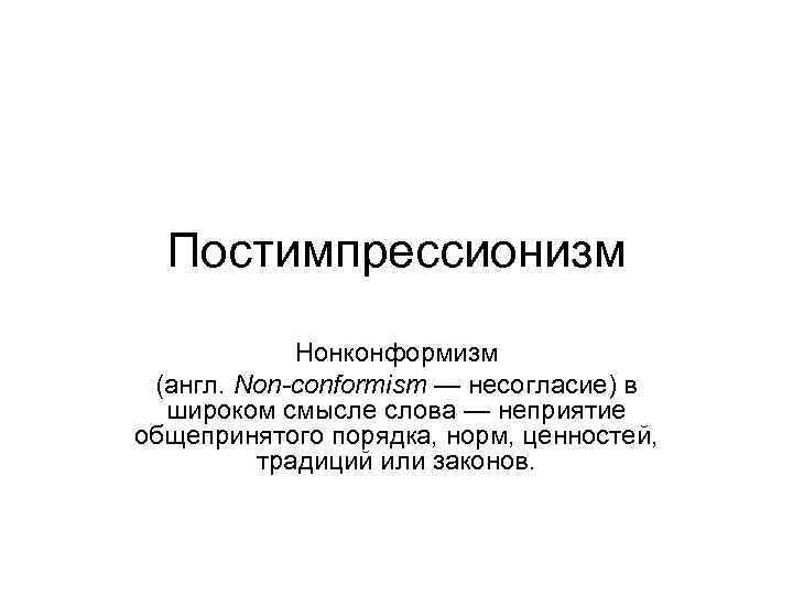 Постимпрессионизм Нонконформизм (англ. Non-conformism — несогласие) в широком смысле слова — неприятие общепринятого порядка,